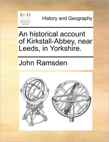 An Historical Account of Kirkstall-Abbey, Near Leeds, in Yorkshire.