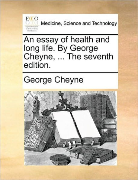 An Essay of Health and Long Life. by George Cheyne, ... the Seventh Edition.