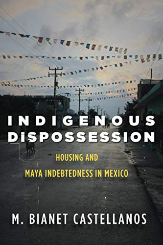 Indigenous Dispossession: Housing and Maya Indebtedness in Mexico