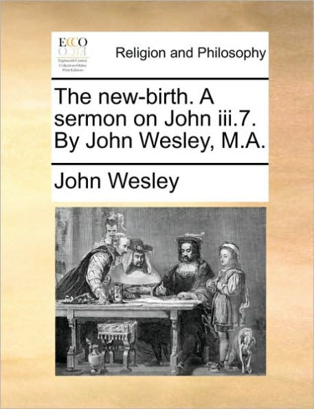 The New-Birth. a Sermon on John III.7. by John Wesley, M.A.
