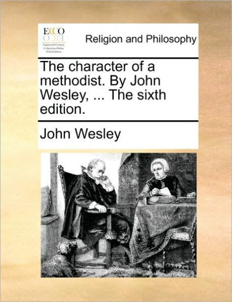 The Character of a Methodist. by John Wesley, ... the Sixth Edition.