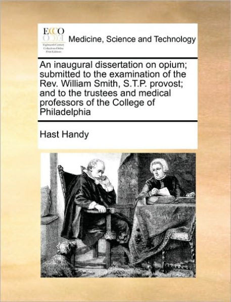 An Inaugural Dissertation on Opium; Submitted to the Examination of the Rev. William Smith, S.T.P. Provost; And to the Trustees and Medical Professors