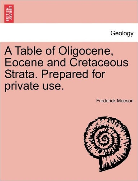 A Table of Oligocene, Eocene and Cretaceous Strata. Prepared for Private Use.
