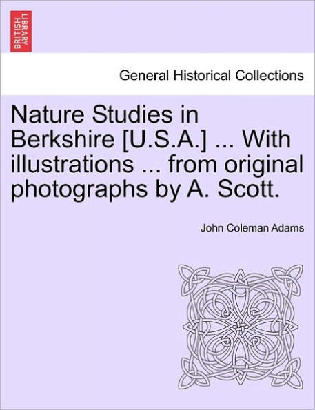 Nature Studies in Berkshire [U.S.A.] ... with Illustrations ... from Original Photographs by A. Scott.