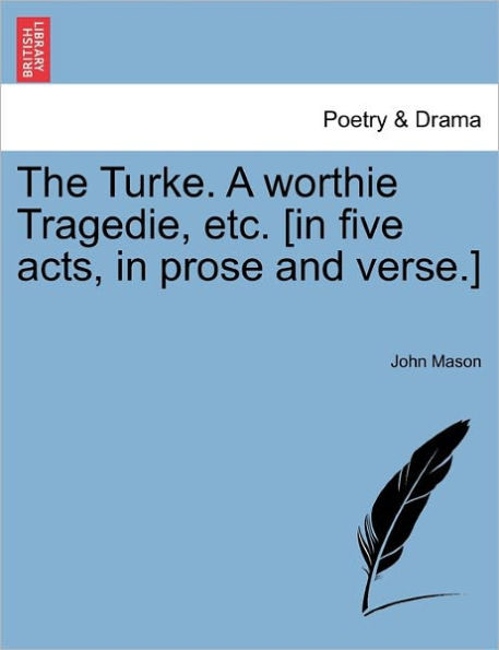 The Turke. a Worthie Tragedie, Etc. [In Five Acts, in Prose and Verse.]