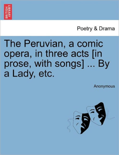 The Peruvian, a Comic Opera, in Three Acts [In Prose, with Songs] ... by a Lady, Etc.