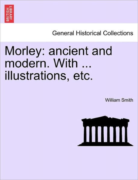 Morley: Ancient and Modern. with ... Illustrations, Etc.
