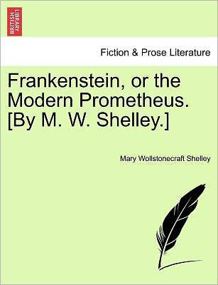 Frankenstein, or the Modern Prometheus. [By M. W. Shelley.]