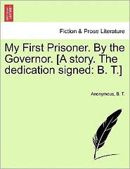 My First Prisoner. by the Governor. [A Story. the Dedication Signed: B. T.]