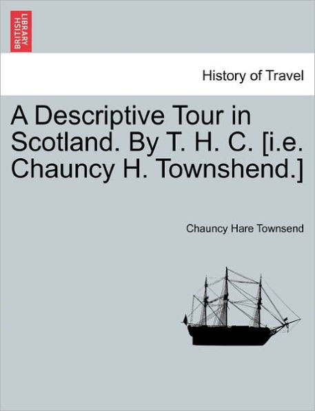 A Descriptive Tour in Scotland. by T. H. C. [I.E. Chauncy H. Townshend.]