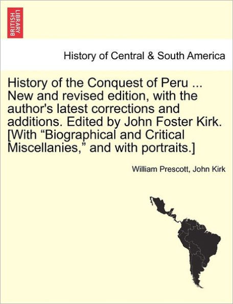 History of the Conquest of Peru ... New and revised edition, with the author's latest corrections and additions. Edited by John Foster Kirk. [With ""Bi