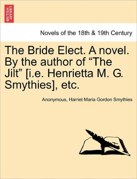 The Bride Elect. a Novel. by the Author of ""The Jilt"" [I.E. Henrietta M. G. Smythies], Etc.