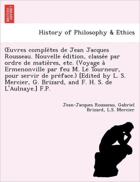 Uvres Comple Tes de Jean Jacques Rousseau. Nouvelle E Dition, Classe E Par Ordre de Matie Res, Etc. (Voyage a Ermenonville Par Feu M. Le Tourneur, Pou