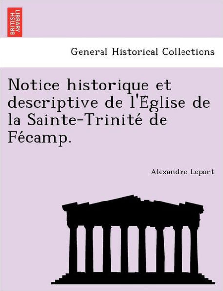 Notice historique et descriptive de l'Église de la Sainte-Trinité de Fécamp.