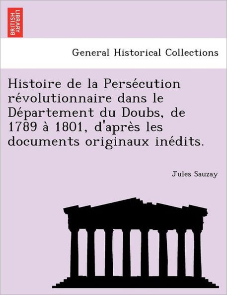 Histoire de la Persécution révolutionnaire dans le Département du Doubs, de 1789 à 1801, d'après les documents originaux
