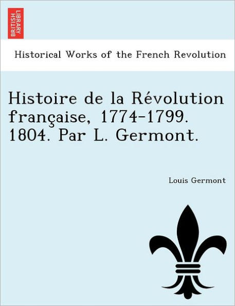 Histoire de La Re Volution Franc Aise, 1774-1799. 1804. Par L. Germont.