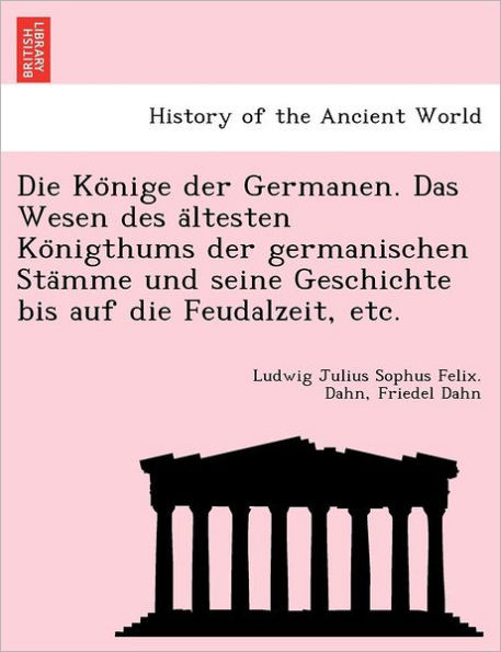 Die Könige der Germanen. Das Wesen des ältesten Königthums der germanischen Stämme und seine Geschichte bis auf die Feudalzeit