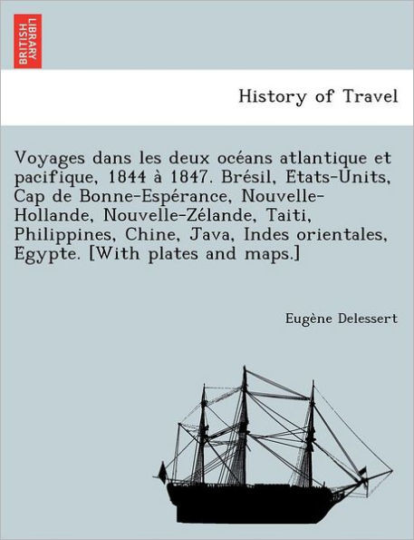 Voyages dans les deux océans atlantique et pacifique, 1844 à 1847. Brésil, États-Units, Cap de Bonne-Espérance, Nouvelle