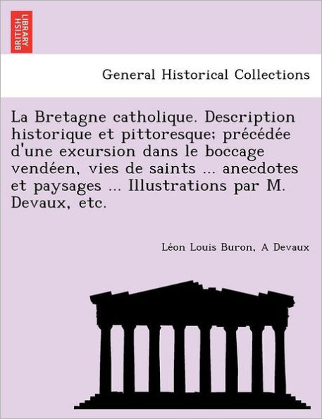 La Bretagne catholique. Description historique et pittoresque; précédée d'une excursion dans le boccage vendéen, vies de saint