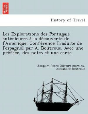 Les Explorations Des Portugais Ante Rieures a la de Couverte de L'Ame Rique. Confe Rence Traduite de L'Espagnol Par A. Boutroue. Avec Une Pre Face, De
