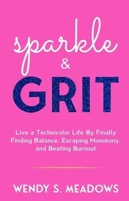 sparkle & GRIT: Live a Technicolor Life By Finally Finding Balance, Escaping Monotony, and Beating Burnout