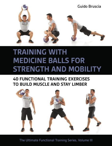 Training with Medicine Balls for Strength and Mobility: 40 Functional Training Exercises to Build Muscle and Stay Limber