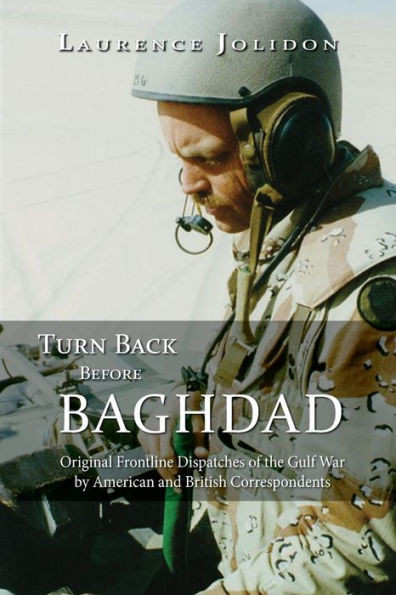 Turn Back Before Baghdad: Original Frontline Dispatches of the Gulf War by American and British Correspondents