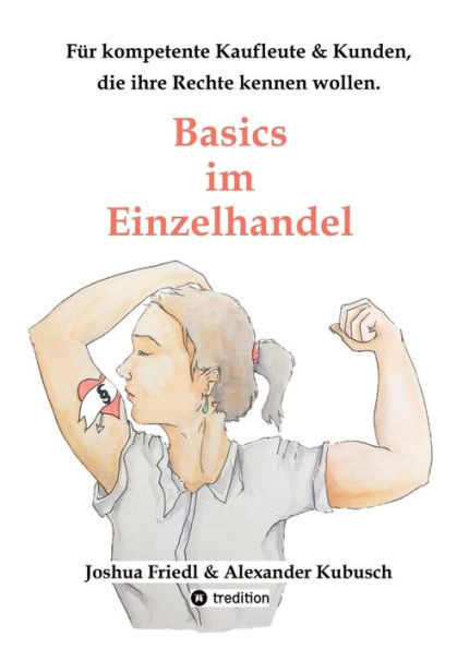 Basics im Einzelhandel: Die wichtigsten Rechtsgrundlagen, mit vielen alltÃ¤glichen Beispielen.: FÃ¼r kompetente Kaufleute, fÃ¼r Kunden, die ihre