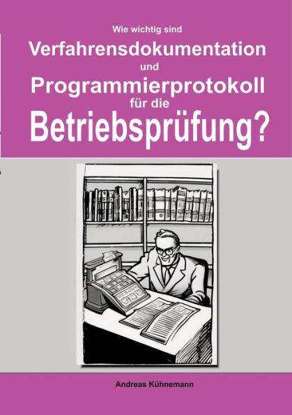 Wie wichtig sind Verfahrensdokumentation und Programmierprotokolle fÃ¼r die BetriebsprÃ¼fung?: Wie Sie bei einer BetriebsprÃ¼fung mÃ¶glicherweise eine Hin