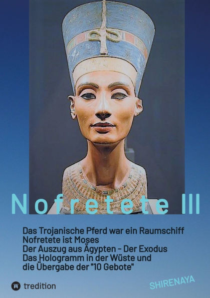 Nofretete / Nefertiti / Echnaton: Das Trojanische Pferd war ein Raumschiff / Nofretete ist Moses / Auszug aus Ã„gypten / Das Hologramm in der WÃ¼ste