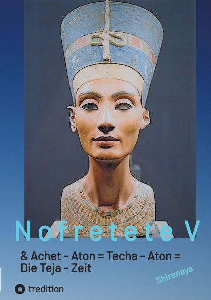 Nofretete / Nefertiti / Echnaton V: Achet-Aton = Techa Aton = Die Teja Zeit