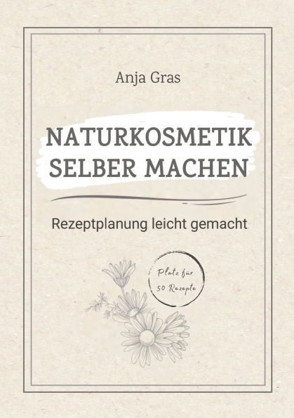 Naturkosmetik selber machen: Rezeptplanung leicht gemacht - Persönlicher Planer und Ratgeber für eigene Kreationen