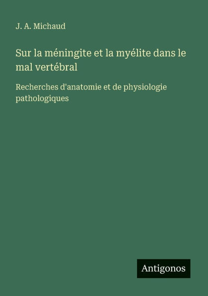 Sur la mÃ©ningite et la myÃ©lite dans le mal vertÃ©bral: Recherches d'anatomie et de physiologie pathologiques