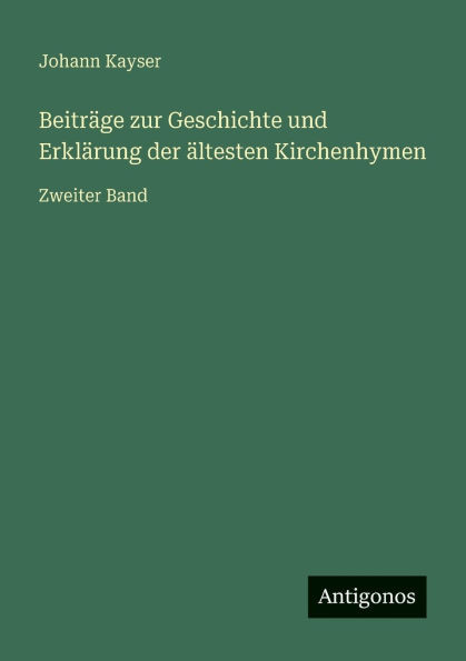 BeitrÃ¤ge zur Geschichte und ErklÃ¤rung der Ã¤ltesten Kirchenhymen: Zweiter Band