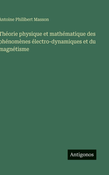 ThÃ©orie physique et mathÃ©matique des phÃ©nomÃ¨nes Ã©lectro-dynamiques et du magnÃ©tisme