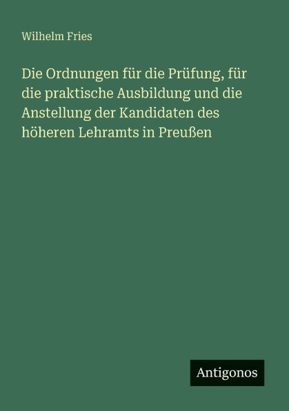 Die Ordnungen für die Prüfung, für die praktische Ausbildung und die Anstellung der Kandidaten des höheren Lehramts in Preußen