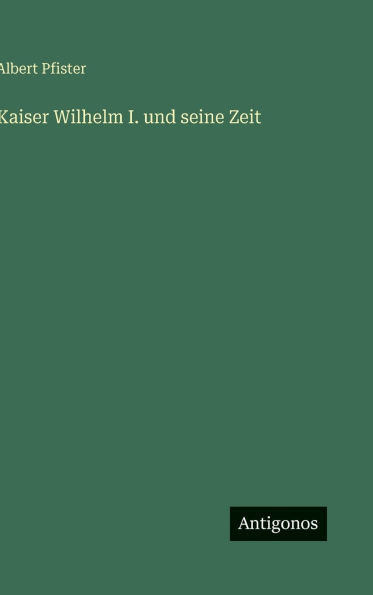 Kaiser Wilhelm I. und seine Zeit