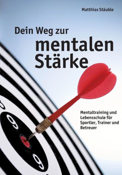 Dein Weg zur mentalen StÃ¤rke: Mentaltraining und Lebensschule fÃ¼r Sportler, Trainer und Betreuer
