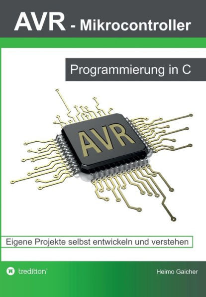 AVR Mikrocontroller - Programmierung in C: Eigene Projekte selbst entwickeln und verstehen