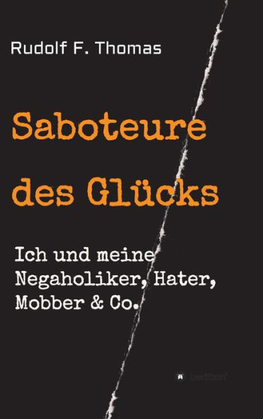 Saboteure des Glücks: Ich und meine Negaholiker, Hater, Mobber & Co.