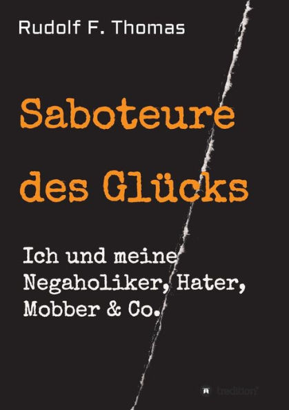 Saboteure des Glücks: Ich und meine Negaholiker, Hater, Mobber & Co.