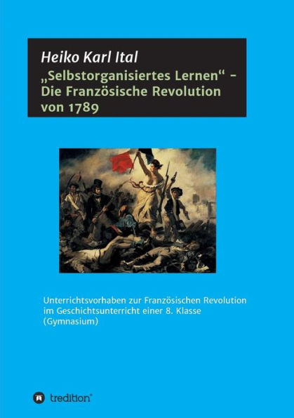 ""Selbstorganisiertes Lernen - Die Französische Revolution von 1789: Unterrichtsvorhaben zur Französischen Revolution im Geschichtsunterricht einer 8.