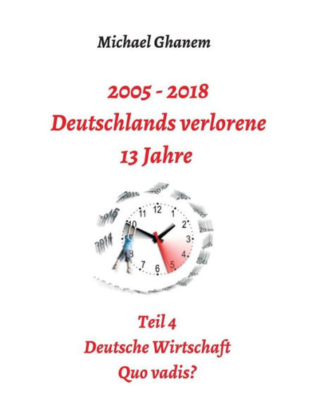 2005 - 2018: Deutschlands verlorene 13 Jahre: Teil 4: Deutsche Wirtschaft Quo vadis?