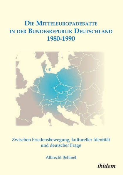 Die Mitteleuropadebatte in der Bundesrepublik Deutschland 1980-1990. Zwischen Friedensbewegung, kultureller IdentitÃ¤t und deutscher Frage