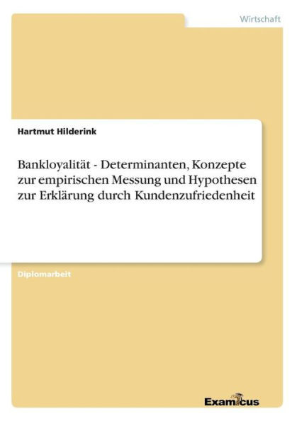 Bankloyalität - Determinanten, Konzepte zur empirischen Messung und Hypothesen zur Erklärung durch Kundenzufriedenheit
