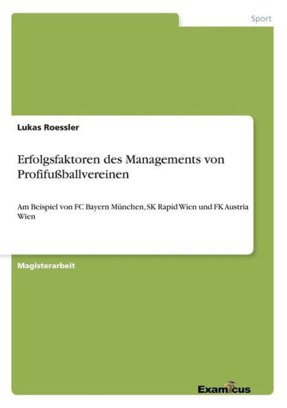 Erfolgsfaktoren des Managements von Profifußballvereinen: Am Beispiel von FC Bayern München, SK Rapid Wien und FK Austria Wien