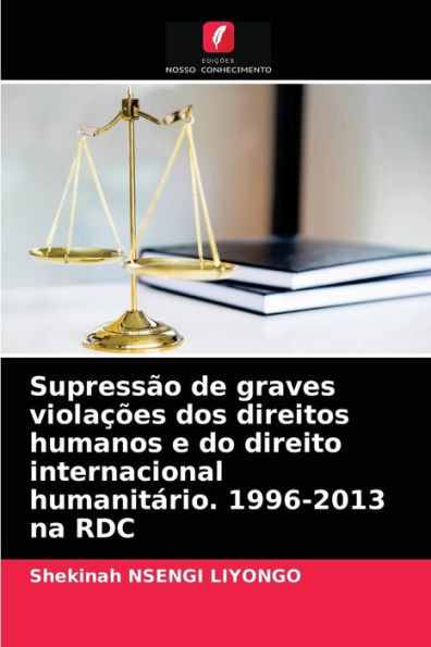 SupressÃ£o de graves violaÃ§Ãµes dos direitos humanos e do direito internacional humanitÃ¡rio. 1996-2013 na RDC
