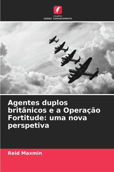 Agentes duplos britÃ¢nicos e a OperaÃ§Ã£o Fortitude: uma nova perspetiva