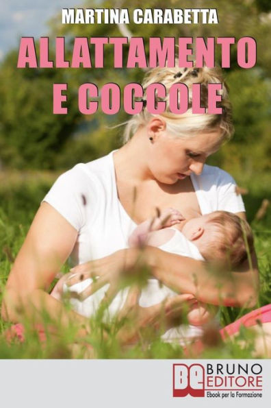 Allattamento e Coccole: Dalla Giusta Posizione all'Alimentazione della Mamma, Scopri come Risolvere i Problemi e Allattare con Serenità