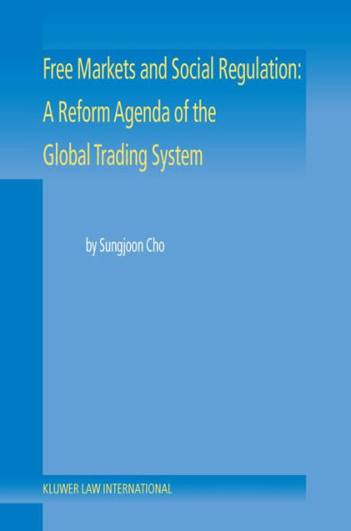 Free Markets and Social Regulation: A Reform Agenda of the Global Trading System Toward a New International Economic Law